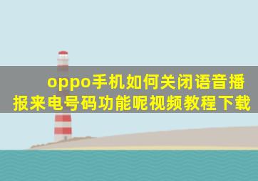 oppo手机如何关闭语音播报来电号码功能呢视频教程下载