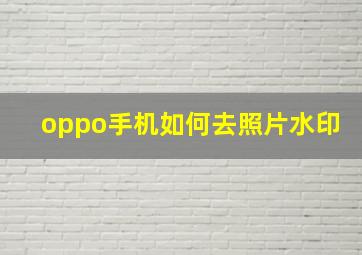 oppo手机如何去照片水印