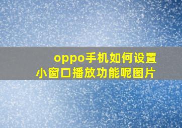 oppo手机如何设置小窗口播放功能呢图片