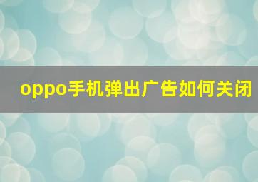 oppo手机弹出广告如何关闭