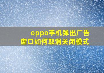 oppo手机弹出广告窗口如何取消关闭模式