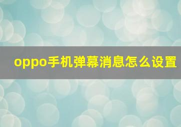 oppo手机弹幕消息怎么设置