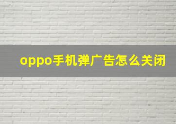 oppo手机弹广告怎么关闭