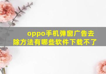 oppo手机弹窗广告去除方法有哪些软件下载不了