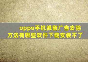 oppo手机弹窗广告去除方法有哪些软件下载安装不了