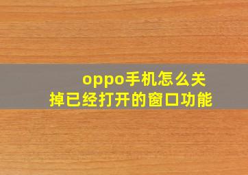 oppo手机怎么关掉已经打开的窗口功能