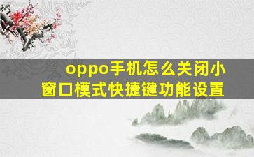 oppo手机怎么关闭小窗口模式快捷键功能设置