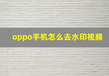 oppo手机怎么去水印视频