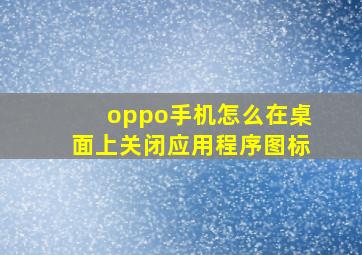 oppo手机怎么在桌面上关闭应用程序图标