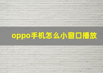 oppo手机怎么小窗口播放