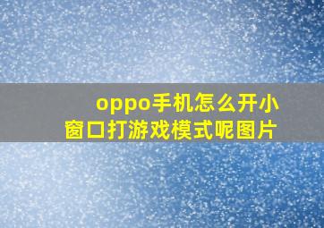 oppo手机怎么开小窗口打游戏模式呢图片