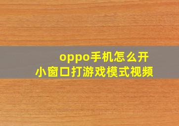 oppo手机怎么开小窗口打游戏模式视频