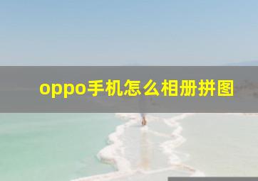 oppo手机怎么相册拼图