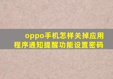 oppo手机怎样关掉应用程序通知提醒功能设置密码