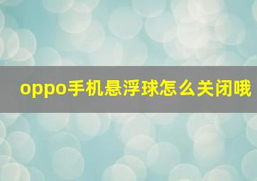 oppo手机悬浮球怎么关闭哦