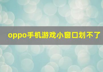 oppo手机游戏小窗口划不了