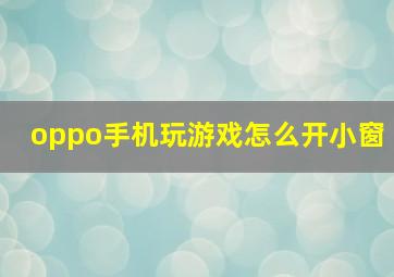 oppo手机玩游戏怎么开小窗