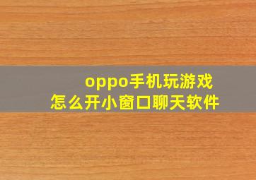 oppo手机玩游戏怎么开小窗口聊天软件