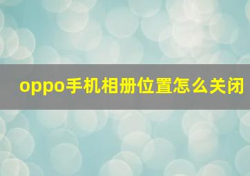 oppo手机相册位置怎么关闭