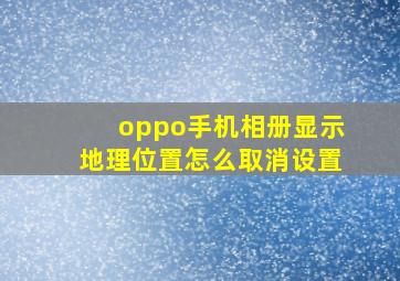 oppo手机相册显示地理位置怎么取消设置