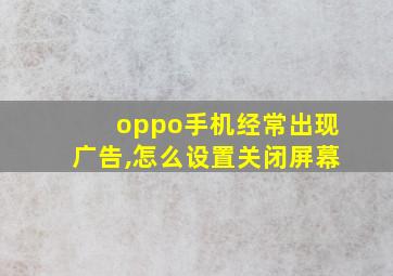 oppo手机经常出现广告,怎么设置关闭屏幕