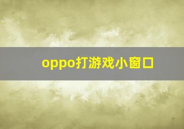 oppo打游戏小窗口