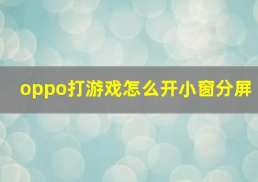 oppo打游戏怎么开小窗分屏