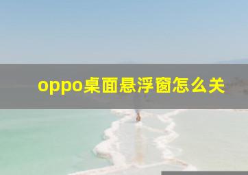 oppo桌面悬浮窗怎么关