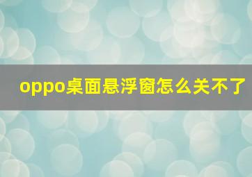 oppo桌面悬浮窗怎么关不了