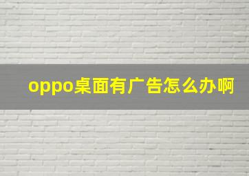 oppo桌面有广告怎么办啊