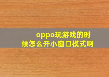 oppo玩游戏的时候怎么开小窗口模式啊