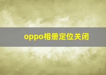 oppo相册定位关闭