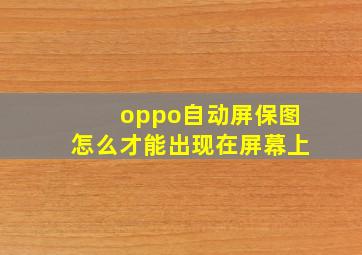 oppo自动屏保图怎么才能出现在屏幕上