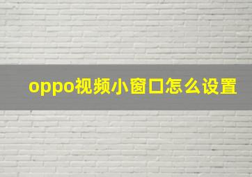 oppo视频小窗口怎么设置