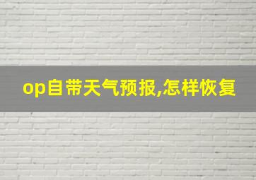 op自带天气预报,怎样恢复