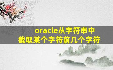 oracle从字符串中截取某个字符前几个字符