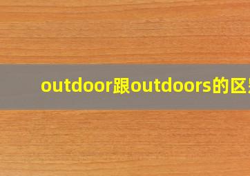 outdoor跟outdoors的区别