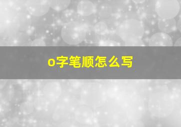 o字笔顺怎么写