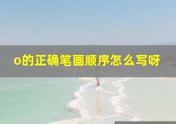 o的正确笔画顺序怎么写呀