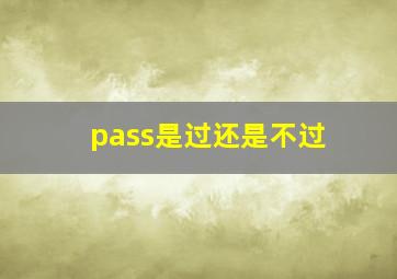 pass是过还是不过