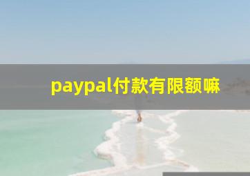 paypal付款有限额嘛