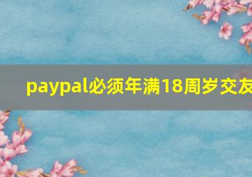 paypal必须年满18周岁交友