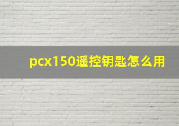 pcx150遥控钥匙怎么用