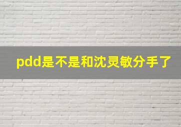 pdd是不是和沈灵敏分手了