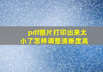 pdf图片打印出来太小了怎样调整清晰度高