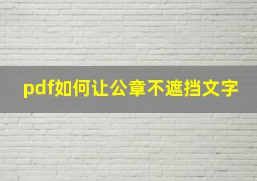 pdf如何让公章不遮挡文字