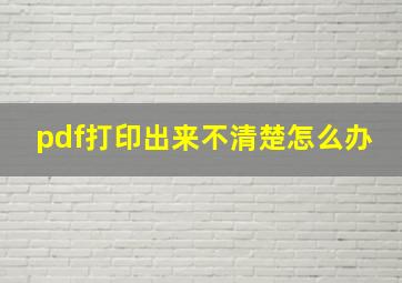 pdf打印出来不清楚怎么办