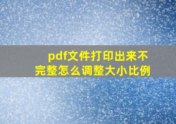 pdf文件打印出来不完整怎么调整大小比例