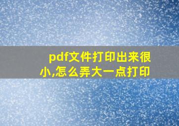 pdf文件打印出来很小,怎么弄大一点打印