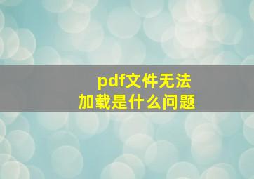 pdf文件无法加载是什么问题